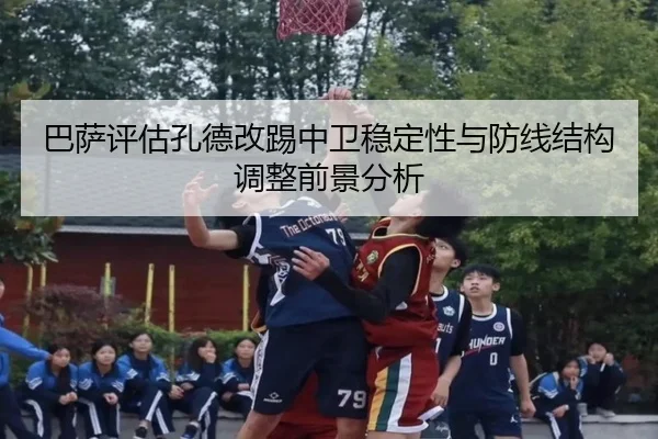 巴萨评估孔德改踢中卫稳定性与防线结构调整前景分析